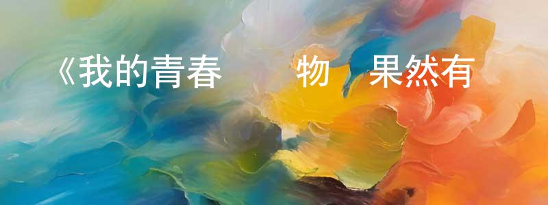 曾學淵發布《我的青春戀愛物語果然有問題 第二季 OVA》詳情介紹_我的青春戀愛物語果然有問題 第二季 OVAHD在線觀看_我的青春戀愛物語果然有問題 第二季 OVA迅雷下載_日漫